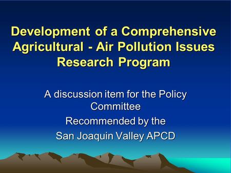 Development of a Comprehensive Agricultural - Air Pollution Issues Research Program A discussion item for the Policy Committee Recommended by the San Joaquin.