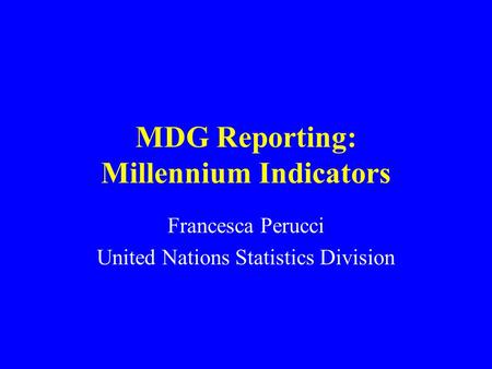 MDG Reporting: Millennium Indicators Francesca Perucci United Nations Statistics Division.