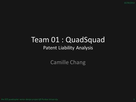 Team 01 : QuadSquad Patent Liability Analysis Camille Chang 10/30/2013 the ECE quadcopter senior design Purdue University1.