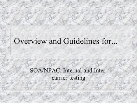 Overview and Guidelines for... SOA/NPAC, Internal and Inter- carrier testing.