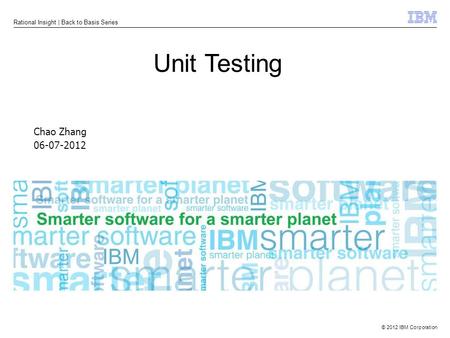 © 2012 IBM Corporation Rational Insight | Back to Basis Series Chao Zhang 06-07-2012 Unit Testing.