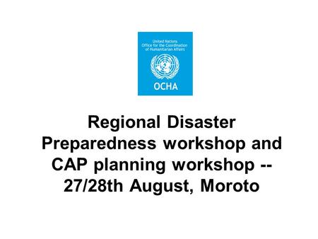 Regional Disaster Preparedness workshop and CAP planning workshop -- 27/28th August, Moroto.