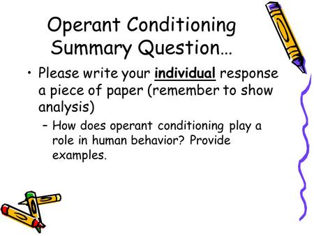 Operant Conditioning Summary Question… Please write your individual response a piece of paper (remember to show analysis) –How does operant conditioning.