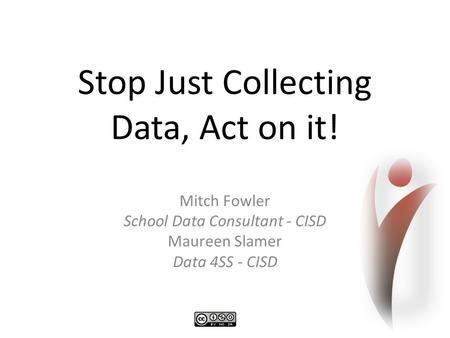 Stop Just Collecting Data, Act on it! Mitch Fowler School Data Consultant - CISD Maureen Slamer Data 4SS - CISD.