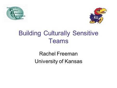 Building Culturally Sensitive Teams Rachel Freeman University of Kansas.
