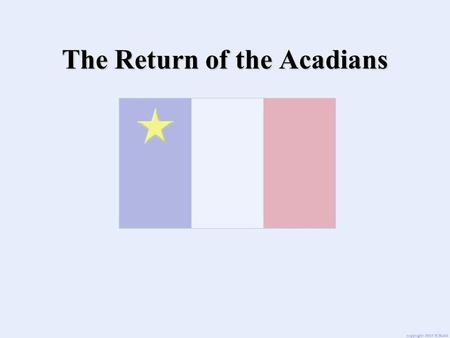 The Return of the Acadians. After The Expulsion The Acadians were unhappy in most of the lands where they had been sent. In many places, they were not.