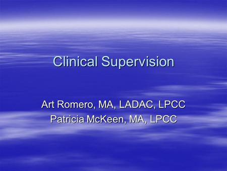 Clinical Supervision Art Romero, MA, LADAC, LPCC Patricia McKeen, MA, LPCC.