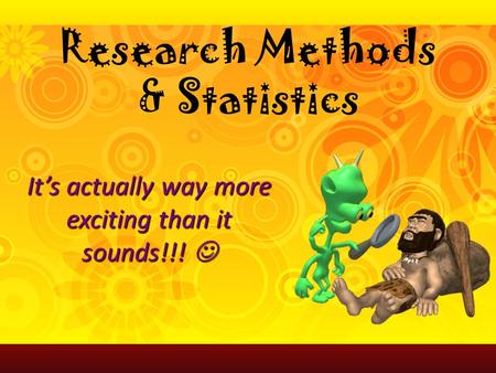 It’s actually way more exciting than it sounds!!! It’s actually way more exciting than it sounds!!! Research Methods & Statistics.