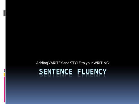 Adding VARITEY and STYLE to your WRITING:. Why do I need fluency?  Experienced writers use a variety of sentences to make their writing interesting and.