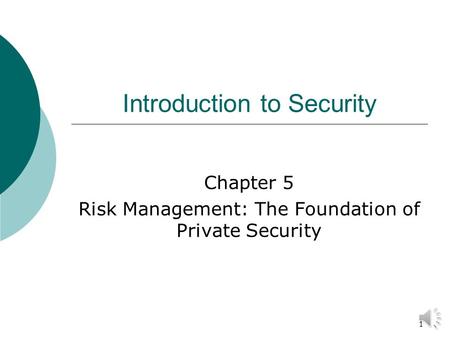 1 Introduction to Security Chapter 5 Risk Management: The Foundation of Private Security.