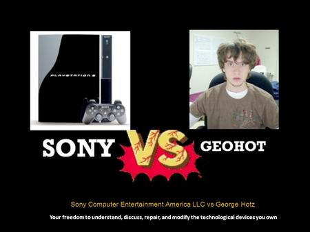 Sony Computer Entertainment America LLC vs George Hotz Your freedom to understand, discuss, repair, and modify the technological devices you own.