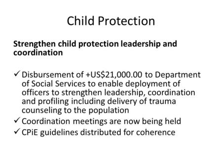 Child Protection Strengthen child protection leadership and coordination Disbursement of +US$21,000.00 to Department of Social Services to enable deployment.