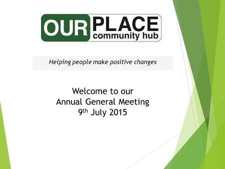 Welcome to our Annual General Meeting 9 th July 2015 Helping people make positive changes.