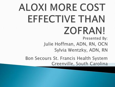 Presented By: Julie Hoffman, ADN, RN, OCN Sylvia Wentzky, ADN, RN Bon Secours St. Francis Health System Greenville, South Carolina.