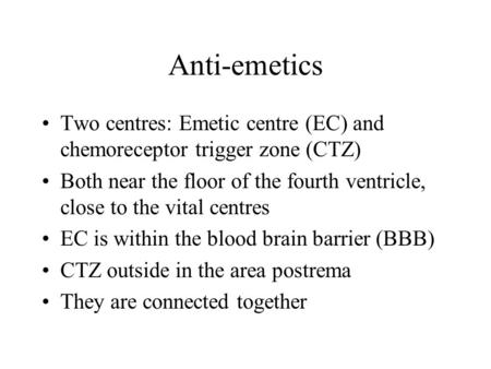 Anti-emetics Two centres: Emetic centre (EC) and chemoreceptor trigger zone (CTZ) Both near the floor of the fourth ventricle, close to the vital centres.