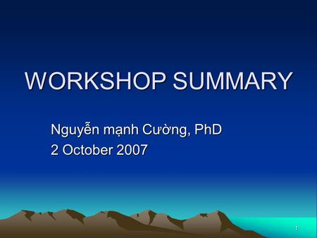 1 WORKSHOP SUMMARY Nguyễn mạnh Cường, PhD 2 October 2007.