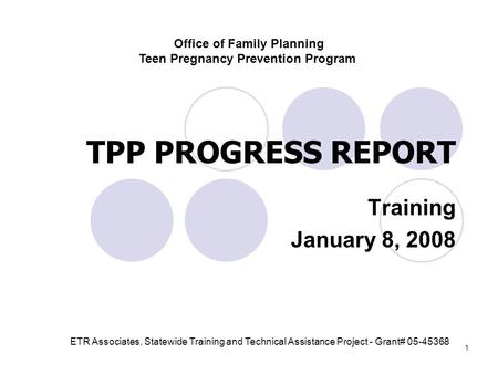 1 TPP PROGRESS REPORT Training January 8, 2008 Office of Family Planning Teen Pregnancy Prevention Program ETR Associates, Statewide Training and Technical.