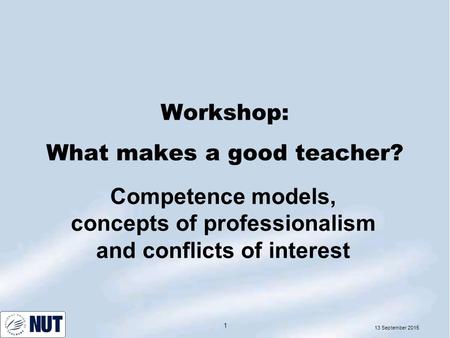 13 September 2015 1 Workshop: What makes a good teacher? Competence models, concepts of professionalism and conflicts of interest.