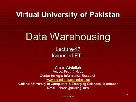 Ahsan Abdullah 1 Data Warehousing Lecture-17 Issues of ETL Virtual University of Pakistan Ahsan Abdullah Assoc. Prof. & Head Center for Agro-Informatics.