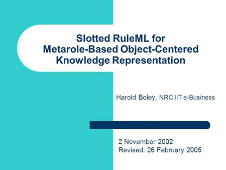 Slotted RuleML for Metarole-Based Object-Centered Knowledge Representation Harold Boley, NRC IIT e-Business 2 November 2002 Revised: 26 February 2005.