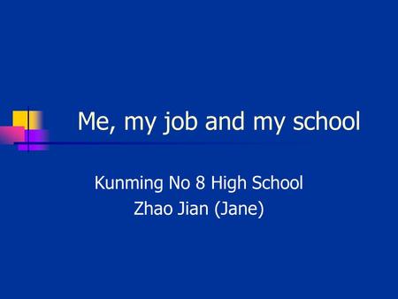 Me, my job and my school Kunming No 8 High School Zhao Jian (Jane)