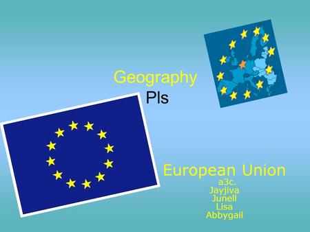 Geography Pls European Union a3c. Jayjiva Junell Lisa Abbygail.