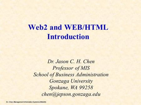 Dr. Chen, Management Information Systems (Web#2) Web2 and WEB/HTML Introduction Dr. Jason C. H. Chen Professor of MIS School of Business Administration.