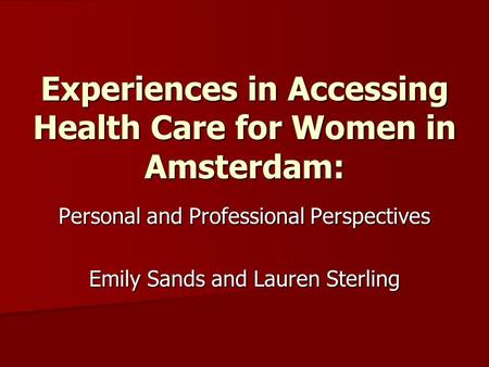 Experiences in Accessing Health Care for Women in Amsterdam: Personal and Professional Perspectives Emily Sands and Lauren Sterling.