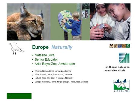 1 Natasha Silva Senior Educator Artis Royal Zoo, Amsterdam What is Natura 2000, aims & problems What is Artis, aims, impression, network Natura 2000 and.