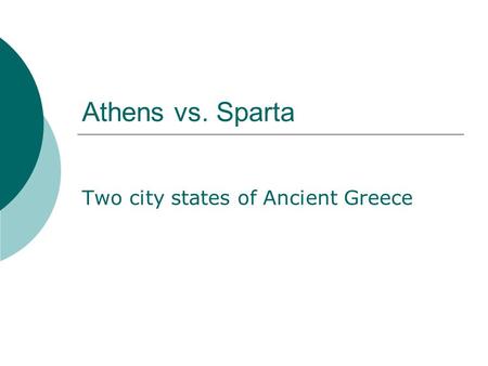 Athens vs. Sparta Two city states of Ancient Greece.