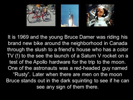 It is 1969 and the young Bruce Damer was riding his brand new bike around the neighborhood in Canada through the slush to a friend’s house who has a color.