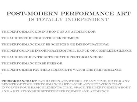 Post-modern Performance art is totally independent the performance is in front of an audience or the audience becomes the performers The performance may.