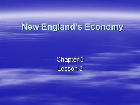 New England’s Economy Chapter 5 Lesson 3.
