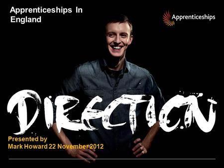 Apprenticeships In England Presented by Mark Howard 22 November 2012.