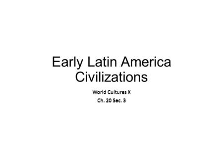 Early Latin America Civilizations World Cultures X Ch. 20 Sec. 3 World Cultures X Ch. 20 Sec. 3.
