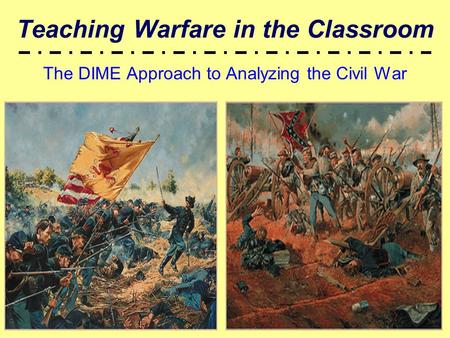 Teaching Warfare in the Classroom The DIME Approach to Analyzing the Civil War.