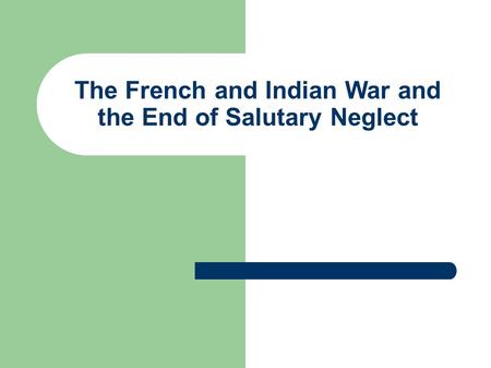The French and Indian War and the End of Salutary Neglect.