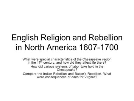 English Religion and Rebellion in North America 1607-1700 What were special characteristics of the Chesapeake region in the 17 th century, and how did.