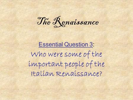 The Renaissance Essential Question 3: Who were some of the important people of the Italian Renaissance?