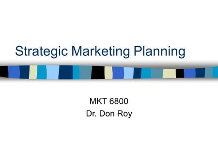 Strategic Marketing Planning MKT 6800 Dr. Don Roy.