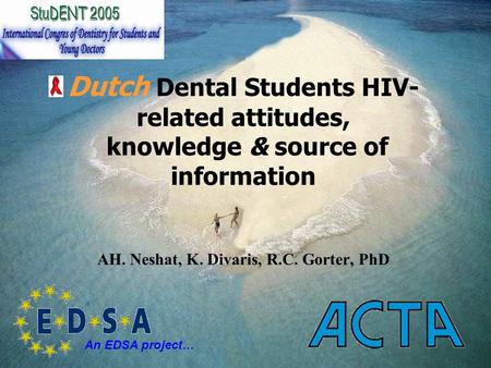 Dutch Dental Students HIV- related attitudes, knowledge & source of information AH. Neshat, K. Divaris, R.C. Gorter, PhD An EDSA project…