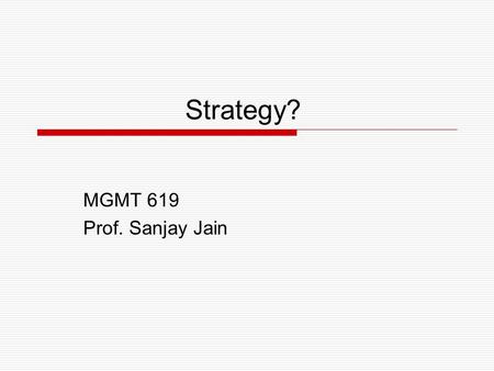 Strategy? MGMT 619 Prof. Sanjay Jain