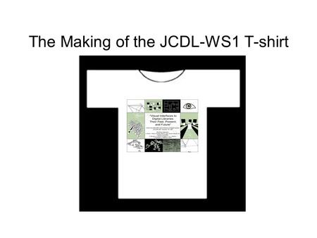 The Making of the JCDL-WS1 T-shirt. Take Visual Interfaces to Digital Libraries … Sougata Mukherjea BEA systems