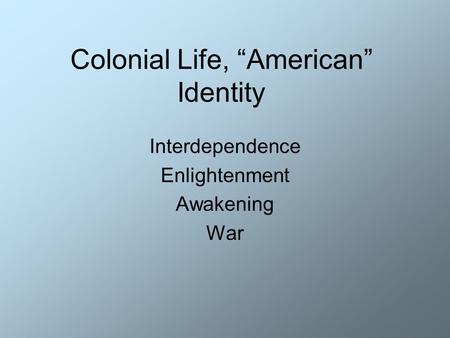 Colonial Life, “American” Identity Interdependence Enlightenment Awakening War.