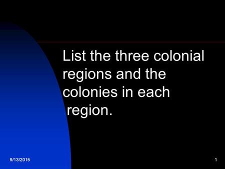 9/13/20151 List the three colonial regions and the colonies in each.region.