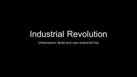 Industrial Revolution Urbanization: Build your own Industrial City.