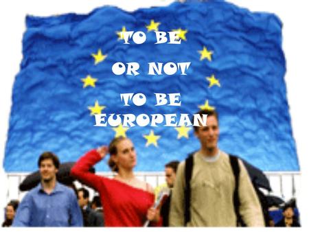 TO BE OR NOT TO BE EUROPEAN.