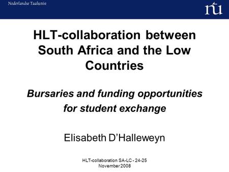HLT-collaboration SA-LC - 24-25 November 2008 HLT-collaboration between South Africa and the Low Countries Bursaries and funding opportunities for student.