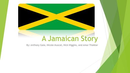 A Jamaican Story By: Anthony Gale, Nicole Muscat, Nick Higgins, and Amar Thakkar.