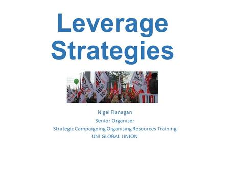Leverage Strategies Nigel Flanagan Senior Organiser Strategic Campaigning Organising Resources Training UNI GLOBAL UNION.